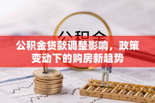 垣曲公积金贷款调整影响，政策变动下的购房新趋势