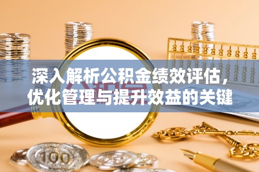 垣曲深入解析公积金绩效评估，优化管理与提升效益的关键路径