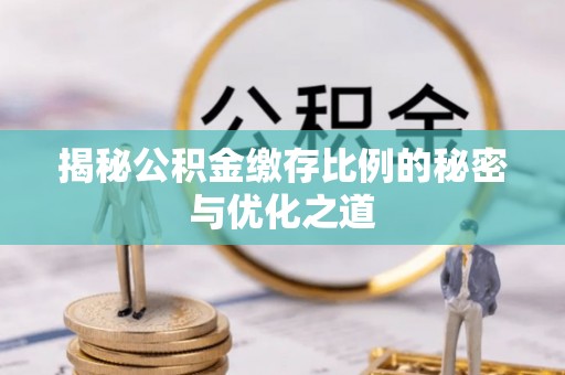 垣曲揭秘公积金缴存比例的秘密与优化之道
