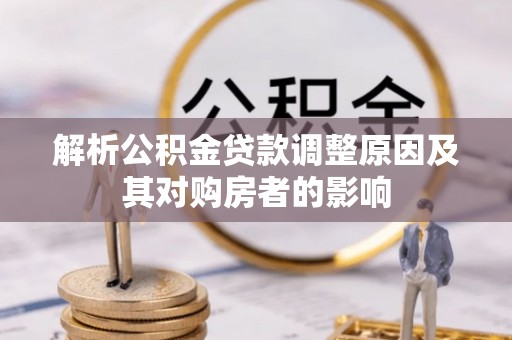 垣曲解析公积金贷款调整原因及其对购房者的影响