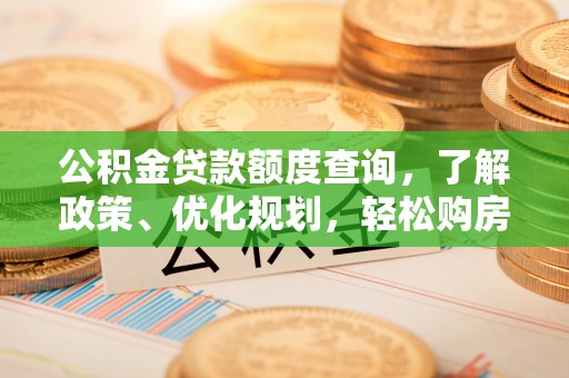 垣曲公积金贷款额度查询，了解政策、优化规划，轻松购房不是梦