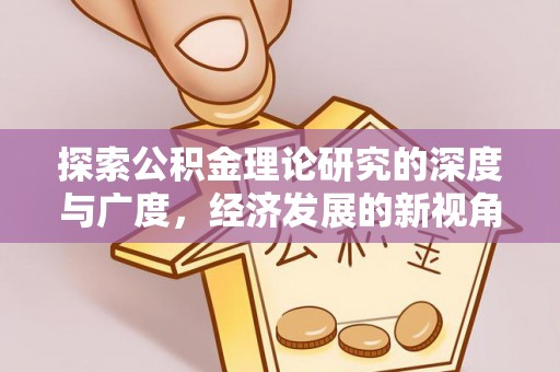 垣曲探索公积金理论研究的深度与广度，经济发展的新视角