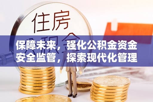 垣曲保障未来，强化公积金资金安全监管，探索现代化管理新路径