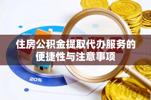 垣曲住房公积金提取代办服务的便捷性与注意事项