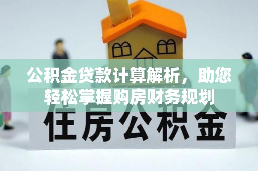垣曲公积金贷款计算解析，助您轻松掌握购房财务规划