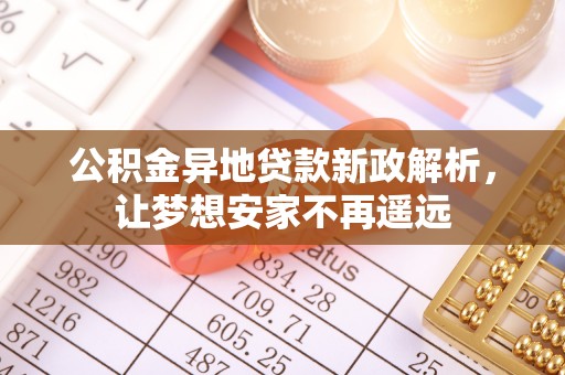 垣曲公积金异地贷款新政解析，让梦想安家不再遥远