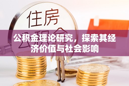 垣曲公积金理论研究，探索其经济价值与社会影响