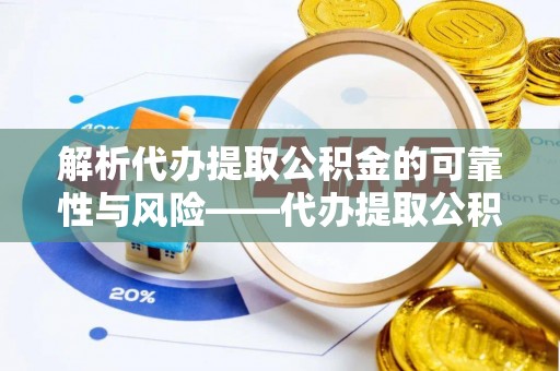 垣曲解析代办提取公积金的可靠性与风险——代办提取公积金靠谱吗