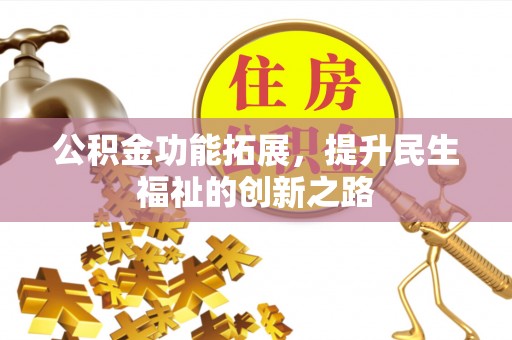 垣曲公积金功能拓展，提升民生福祉的创新之路