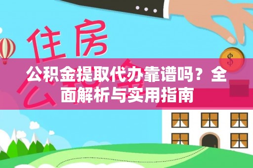 垣曲公积金提取代办靠谱吗？全面解析与实用指南