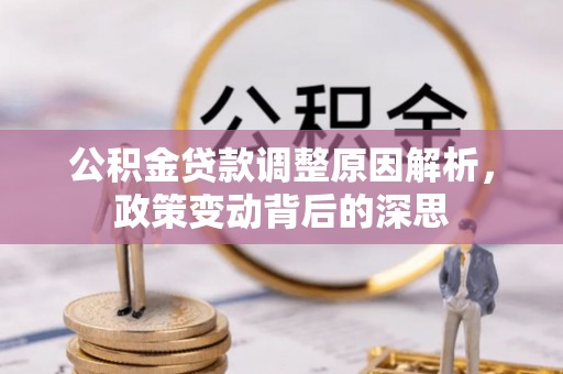 垣曲公积金贷款调整原因解析，政策变动背后的深思