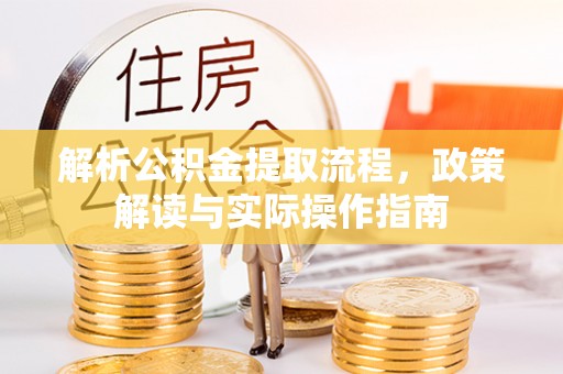 垣曲解析公积金提取流程，政策解读与实际操作指南