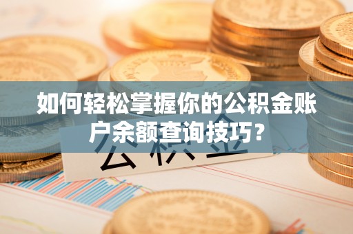 垣曲如何轻松掌握你的公积金账户余额查询技巧？