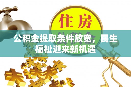 垣曲公积金提取条件放宽，民生福祉迎来新机遇