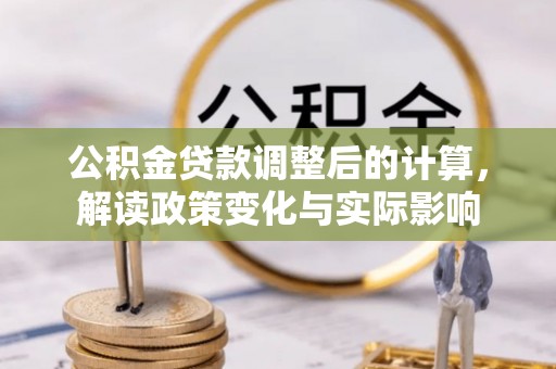垣曲公积金贷款调整后的计算，解读政策变化与实际影响