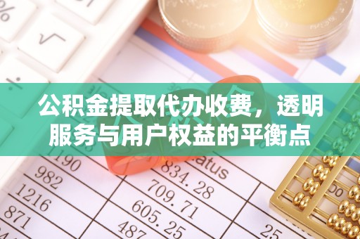 垣曲公积金提取代办收费，透明服务与用户权益的平衡点