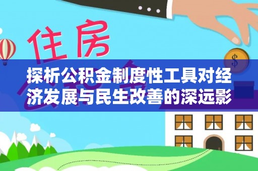 垣曲探析公积金制度性工具对经济发展与民生改善的深远影响