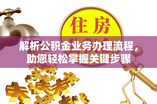 垣曲解析公积金业务办理流程，助您轻松掌握关键步骤