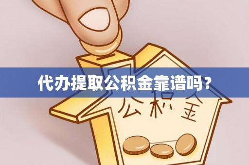 垣曲代办提取公积金靠谱吗？