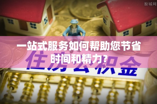 垣曲一站式服务如何帮助您节省时间和精力？