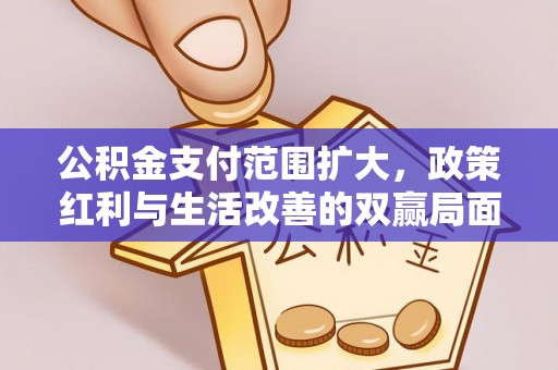 垣曲公积金支付范围扩大，政策红利与生活改善的双赢局面