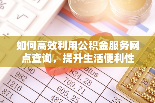 垣曲如何高效利用公积金服务网点查询，提升生活便利性