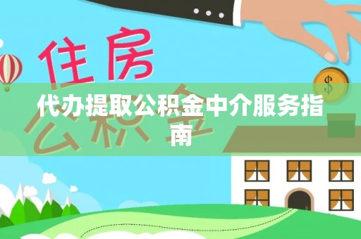 垣曲代办提取公积金中介服务指南