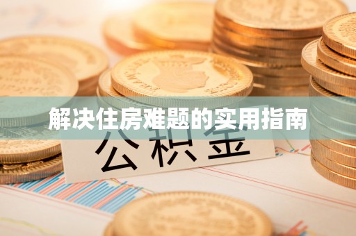 垣曲解决住房难题的实用指南
