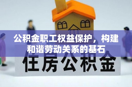 垣曲公积金职工权益保护，构建和谐劳动关系的基石