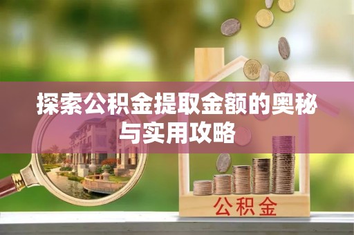 垣曲探索公积金提取金额的奥秘与实用攻略