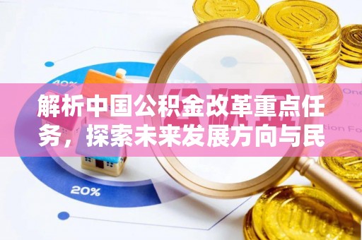 垣曲解析中国公积金改革重点任务，探索未来发展方向与民生影响