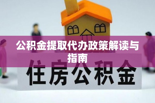 垣曲公积金提取代办政策解读与指南