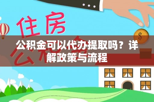 垣曲公积金可以代办提取吗？详解政策与流程