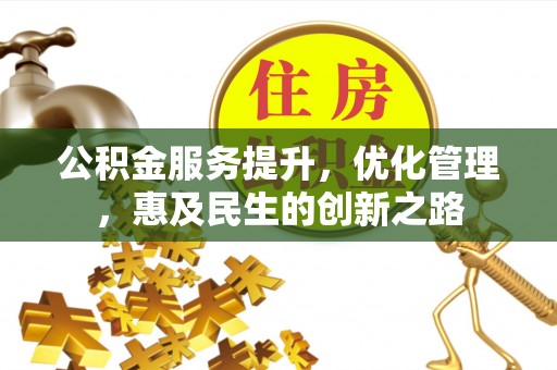 垣曲公积金服务提升，优化管理，惠及民生的创新之路