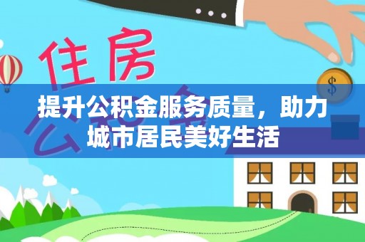 垣曲提升公积金服务质量，助力城市居民美好生活