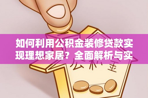 垣曲如何利用公积金装修贷款实现理想家居？全面解析与实用建议