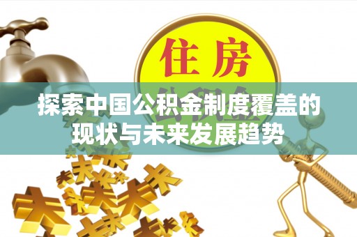 垣曲探索中国公积金制度覆盖的现状与未来发展趋势