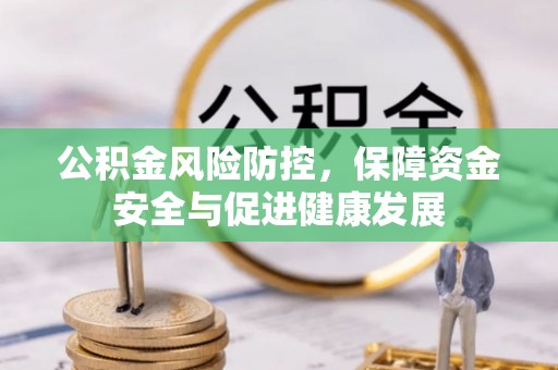 垣曲公积金风险防控，保障资金安全与促进健康发展