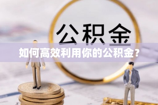垣曲如何高效利用你的公积金？