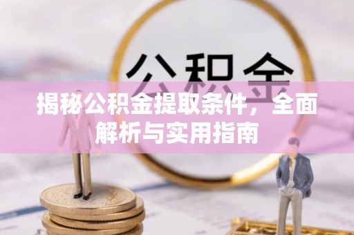 垣曲揭秘公积金提取条件，全面解析与实用指南