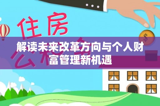垣曲解读未来改革方向与个人财富管理新机遇