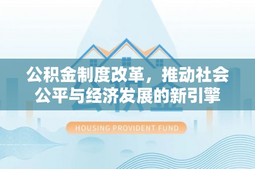 垣曲公积金制度改革，推动社会公平与经济发展的新引擎
