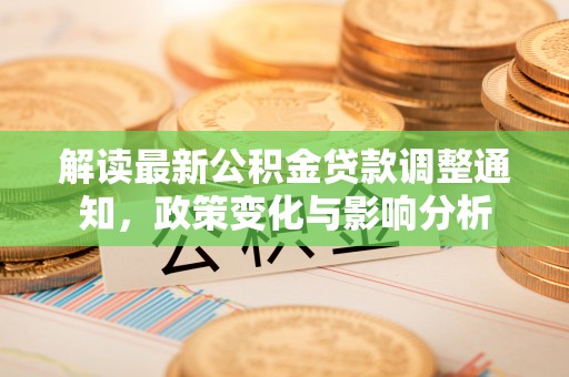 垣曲解读最新公积金贷款调整通知，政策变化与影响分析