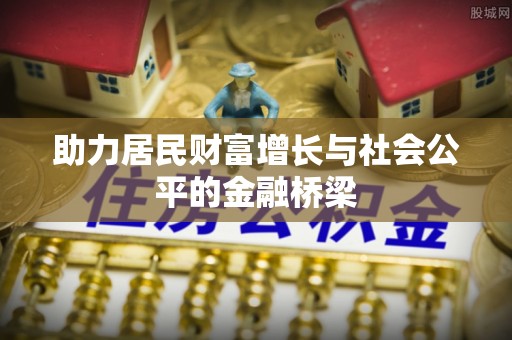 垣曲助力居民财富增长与社会公平的金融桥梁