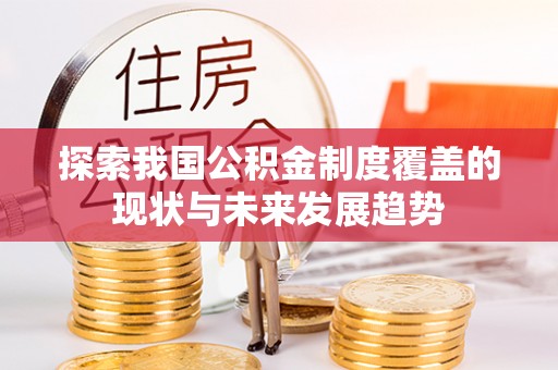 垣曲探索我国公积金制度覆盖的现状与未来发展趋势