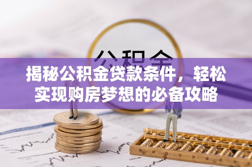 垣曲揭秘公积金贷款条件，轻松实现购房梦想的必备攻略