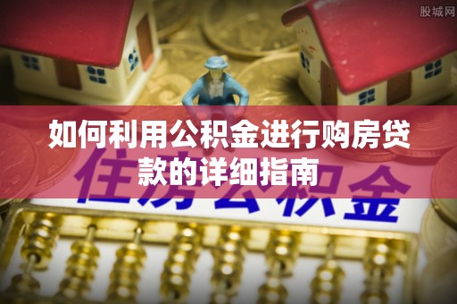垣曲如何利用公积金进行购房贷款的详细指南