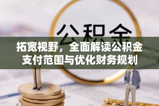 垣曲拓宽视野，全面解读公积金支付范围与优化财务规划