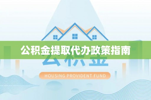 垣曲公积金提取代办政策指南