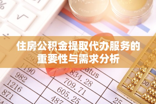 垣曲住房公积金提取代办服务的重要性与需求分析